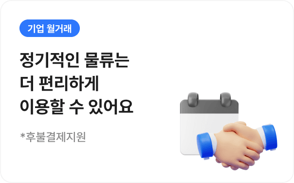 기업 월거래 - 정기적인 물류는 더 편리하게 이용할 수 있어요 (후불결제 지원)